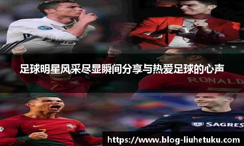 足球明星风采尽显瞬间分享与热爱足球的心声
