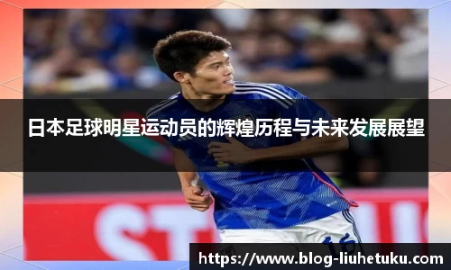 日本足球明星运动员的辉煌历程与未来发展展望